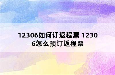 12306如何订返程票 12306怎么预订返程票